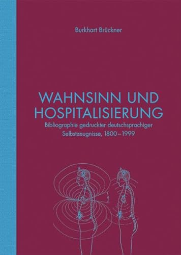 Wahnsinn und Hospitalisierung: Bibliographie gedruckter deutschsprachiger Selbstzeugnisse 1800 - 1999