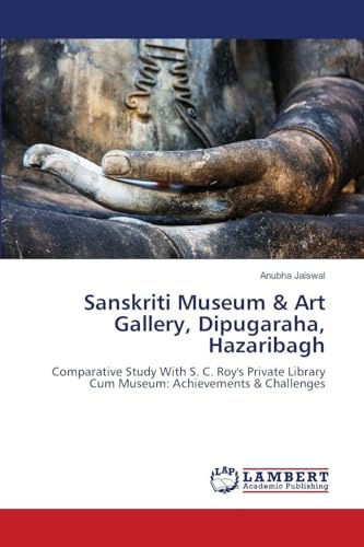 Sanskriti Museum & Art Gallery, Dipugaraha, Hazaribagh: Comparative Study With S. C. Roy's Private Library Cum Museum: Achievements & Challenges