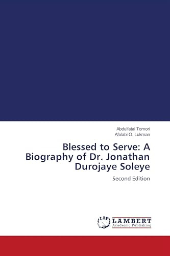 Blessed to Serve: A Biography of Dr. Jonathan Durojaye Soleye: Second Edition