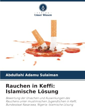 Rauchen in Keffi: Islamische Lösung: Bewertung der Ursachen und Auswirkungen des Rauchens unter muslimischen Jugendlichen in Keffi, Bundesstaat Nasarawa, Nigeria: Islamische Lösung