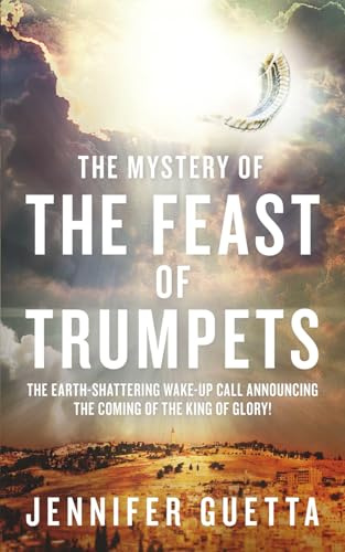 The Mystery of the Feast of Trumpets: The earth-shattering wake-up call announcing the coming of the King of Glory!