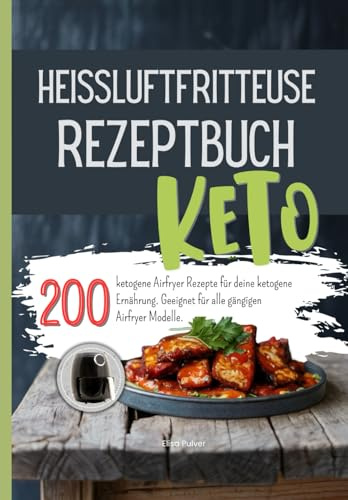 Heissluftfritteuse Rezeptbuch Keto: 200 ketogene Airfryer Rezepte für deine ketogene Ernährung. Geeignet für alle gängigen Airfryer Modelle.