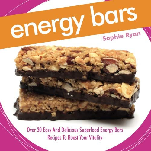 Energy Bars: Over 30 Easy And Delicious Superfood Energy Bars RecipesTo Boost Your Vitality