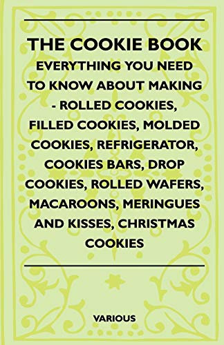 The Cookie Book - Everything You Need To Know About Making - Rolled Cookies, Filled Cookies, Molded Cookies, Refrigerator, Cookies Bars, Drop Cookies, ... Meringues And Kisses, Christmas Cookies