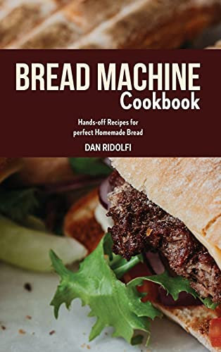 Bread Machine Cookbook: Hands-off Recipes for perfect Homemade Bread