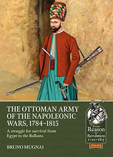 The Ottoman Army of the Napoleonic Wars, 1784-1815: A struggle for survival from Egypt to the Balkans: 93 (From Reason to Revolution 1721-1815)