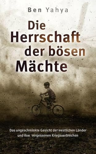 Die Herrschaft der Bösen Mächte: Das ungeschminkte Gesicht der westlichen Länder und ihre vergessenen Kriegsverbrechen