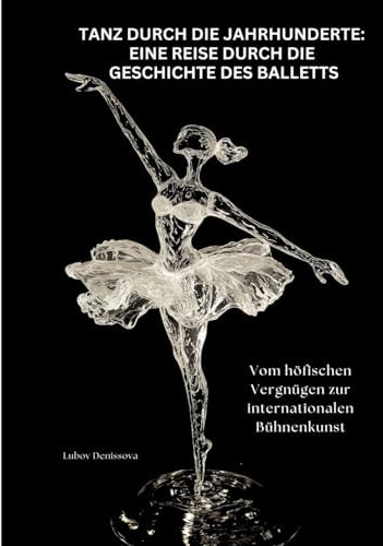 Tanz durch die Jahrhunderte: Eine Reise durch die Geschichte des Balletts: Vom höfischen Vergnügen zur internationalen Bühnenkunst