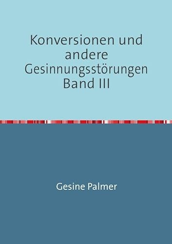 Konversionen und andere Gesinnungsstörungen Band III: Ganz Juden, ganz Deutsche, ganz Philosophen