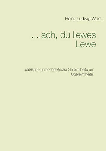 ....ach, du liewes Lewe: pälzische un hochdeitsche Gereimtheite un Ugereimtheite