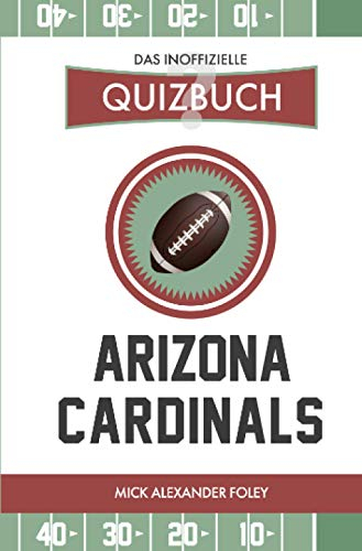 Arizona Cardinals - Das (inoffizielle) Quizbuch: Fragen & Wissen von NFL Fans für Cards, Birds und Big Reds: Fragen & Wissen von NFL Fans für Cards, Birds und Big Reds