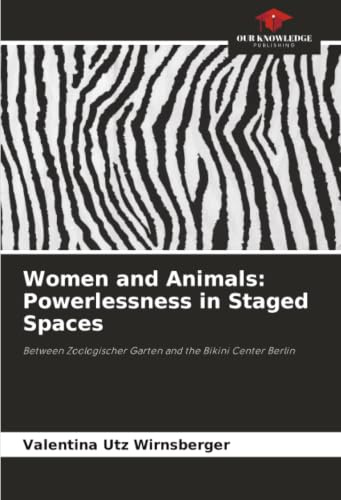 Women and Animals: Powerlessness in Staged Spaces: Between Zoologischer Garten and the Bikini Center Berlin