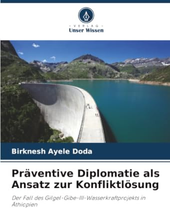 Präventive Diplomatie als Ansatz zur Konfliktlösung: Der Fall des Gilgel-Gibe-III-Wasserkraftprojekts in Äthiopien
