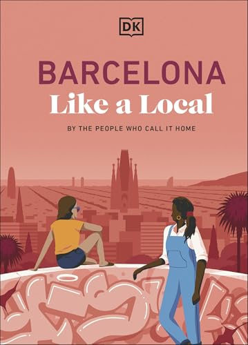 Barcelona Like a Local: By the People Who Call it Home (Local Travel Guide)