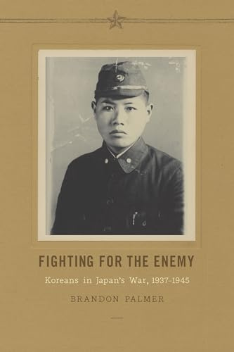 Fighting for the Enemy: Koreans in Japan's War, 1937-1945 (Korean Studies of the Henry M. Jackson School of International Studies)