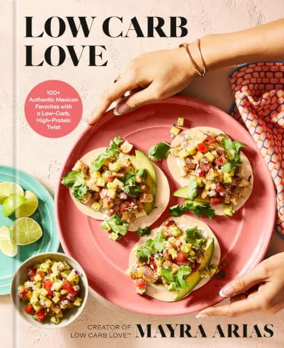 Low Carb Love: 100+ Authentic Mexican Favorites with a Low-Carb, High-Protein Twist