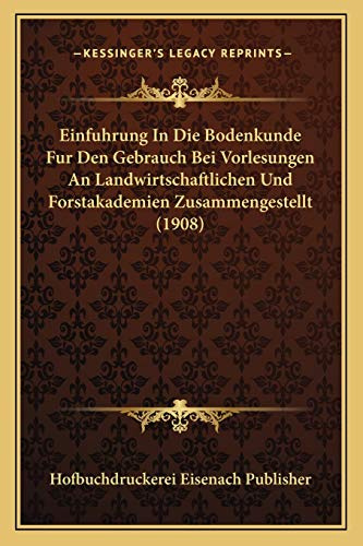 Einfuhrung In Die Bodenkunde Fur Den Gebrauch Bei Vorlesungen An Landwirtschaftlichen Und Forstakademien Zusammengestellt (1908)