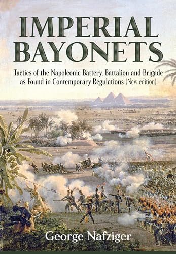 Imperial Bayonets: Tactics of the Napoleonic Battery, Battalion and Brigade as Found in Contemporary Regulations