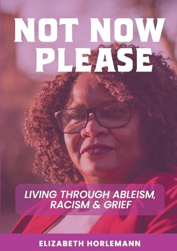 Not now please: Living Through Ableism, Racism and Grief