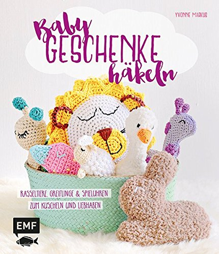 Babygeschenke häkeln: Rasseltiere, Greiflinge und Spieluhren zum Kuscheln und Liebhaben