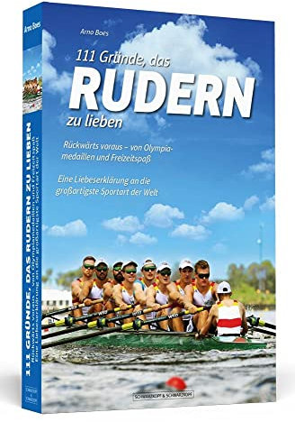 111 Gründe, das Rudern zu lieben: Rückwärts voraus – von Olympiamedaillen und Freizeitspaß. Eine Liebeserklärung an die großartigste Sportart der Welt