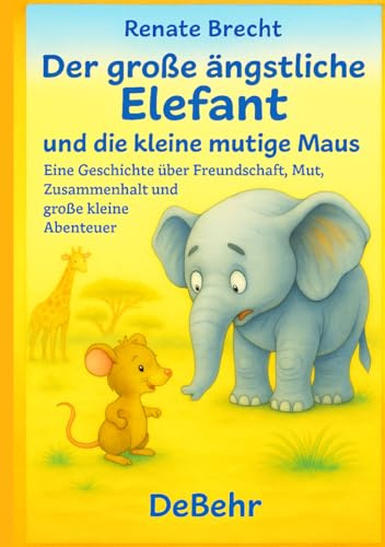 Der große ängstliche Elefant und die kleine mutige Maus - Eine Geschichte über Freundschaft, Mut, Zusammenhalt und große kleine Abenteuer