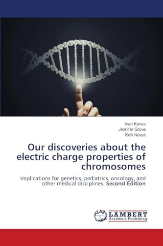 Our discoveries about the electric charge properties of chromosomes: Implications for genetics, pediatrics, oncology, and other medical disciplines. Second Edition