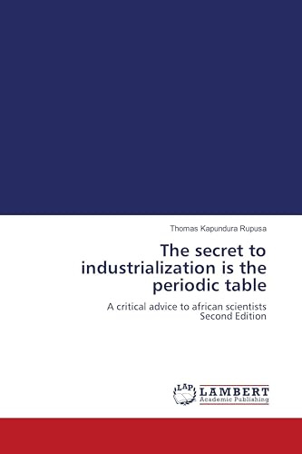 The secret to industrialization is the periodic table: A critical advice to african scientists Second Edition
