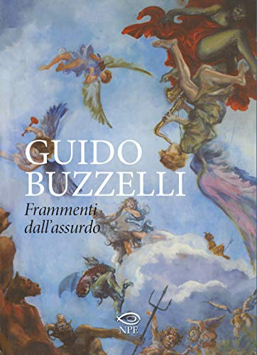 Guido Buzzelli. Frammenti dall'assurdo. Catalogo della mostra (Lucca, 22 ottobre 2011-31 gennaio 2012). Ediz. illustrata (L' arte delle nuvole)