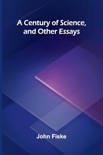 A Century of Science, and Other Essays