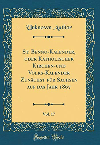 St. Benno-Kalender, oder Katholischer Kirchen-und Volks-Kalender Zunächst für Sachsen auf das Jahr 1867, Vol. 17 (Classic Reprint)