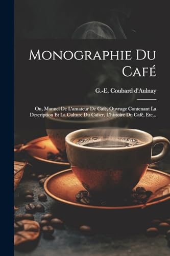 Monographie Du Café: Ou, Manuel De L'amateur De Café, Ouvrage Contenant La Description Et La Culture Du Cafier, L'histoire Du Café, Etc...