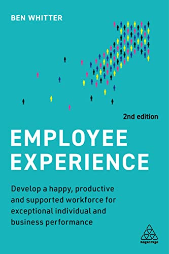 Employee Experience: Develop a Happy, Productive and Supported Workforce for Exceptional Individual and Business Performance
