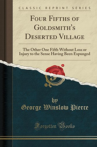 Four Fifths of Goldsmith's Deserted Village: The Other One Fifth Without Loss or Injury to the Sense Having Been Expunged (Classic Reprint)