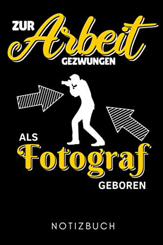 ZUR ARBEIT GEZWUNGEN ALS FOTOGRAF GEBOREN NOTIZBUCH: A5 TAGEBUCH Fotografieren Geschenke | Fotografie Buch | Geschenkidee für Fotografen | Foto Einsteiger | Bücher Digitalfotografie | Planer