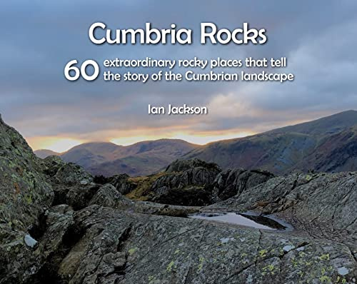 Cumbria Rocks: 60 extraordinary rocky places that tell the story of the Cumbrian landscape