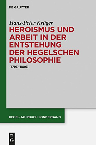 Heroismus und Arbeit in der Entstehung der Hegelschen Philosophie: (1793 - 1806) (Hegel-Jahrbuch Sonderband, 3, Band 3)