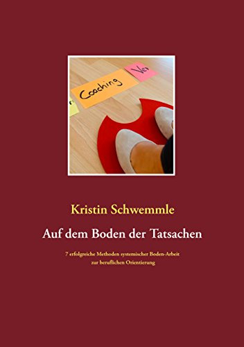 Auf dem Boden der Tatsachen: 7 erfolgreiche Methoden systemischer Boden-Arbeit zur beruflichen Orientierung