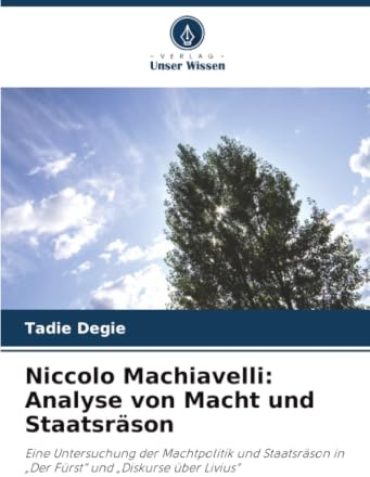 Niccolo Machiavelli: Analyse von Macht und Staatsräson: Eine Untersuchung der Machtpolitik und Staatsräson in „Der Fürst“ und „Diskurse über Livius“