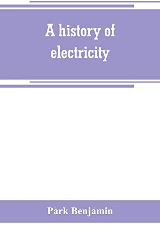 A history of electricity (the intellectual rise in electricity) from antiquity to the days of Benjamin Franklin
