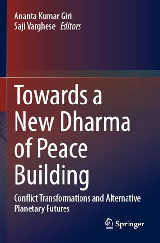 Towards a New Dharma of Peace Building: Conflict Transformations and Alternative Planetary Futures