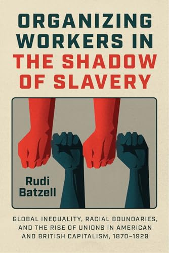 Organizing Workers in the Shadow of Slavery: Global Inequality, Racial Boundaries, and the Rise of Unions in American and British Capitalism, 1870–1929