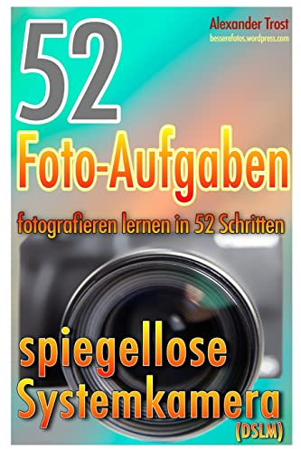 52 Foto-Aufgaben: Fotografieren lernen in 52 Schritten: spiegellose Systemkamera (52 Foto-Aufgaben spezial, Band 2)