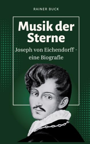 Musik der Sterne: Joseph von Eichendorff - eine Biografie