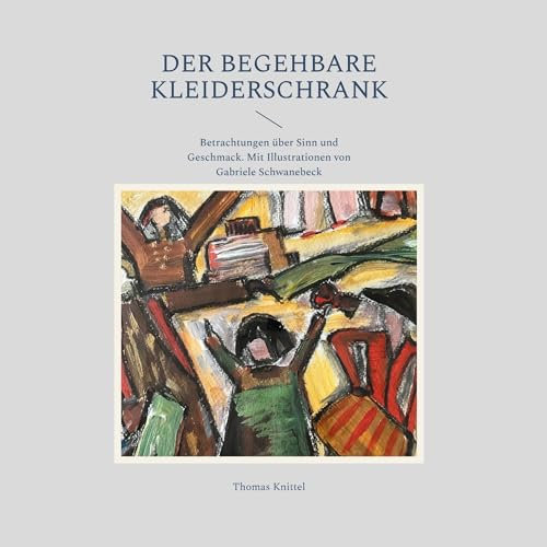 Der begehbare Kleiderschrank: Betrachtungen über Sinn und Geschmack. Mit Illustrationen von Gabriele Schwanebeck