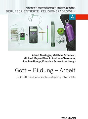 Gott – Bildung – Arbeit: Zukunft des Berufsschulreligionsunterrichts (Glaube – Wertebildung – Interreligiosität: Berufsorientierte Religionspädagogik)