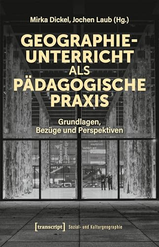 Geographieunterricht als pädagogische Praxis: Grundlagen, Bezüge und Perspektiven (Sozial- und Kulturgeographie)