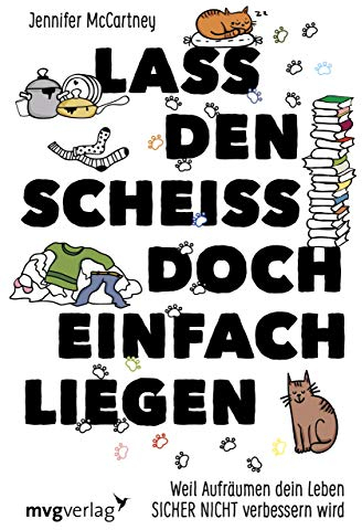 Lass den Scheiß doch einfach liegen: Weil Aufräumen dein Leben sicher nicht verändern wird
