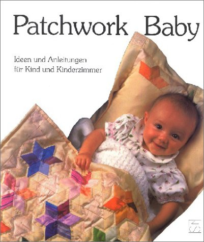 Patchwork Baby: Ideen und Anleitungen für Kind und Kinderzimmer