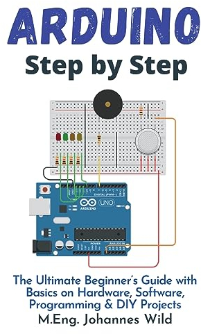 Arduino | Step by Step: The Ultimate Beginner’s Guide with Basics on Hardware, Software, Programming & DIY Projects (Arduino | Introduction and Projects, Band 1)